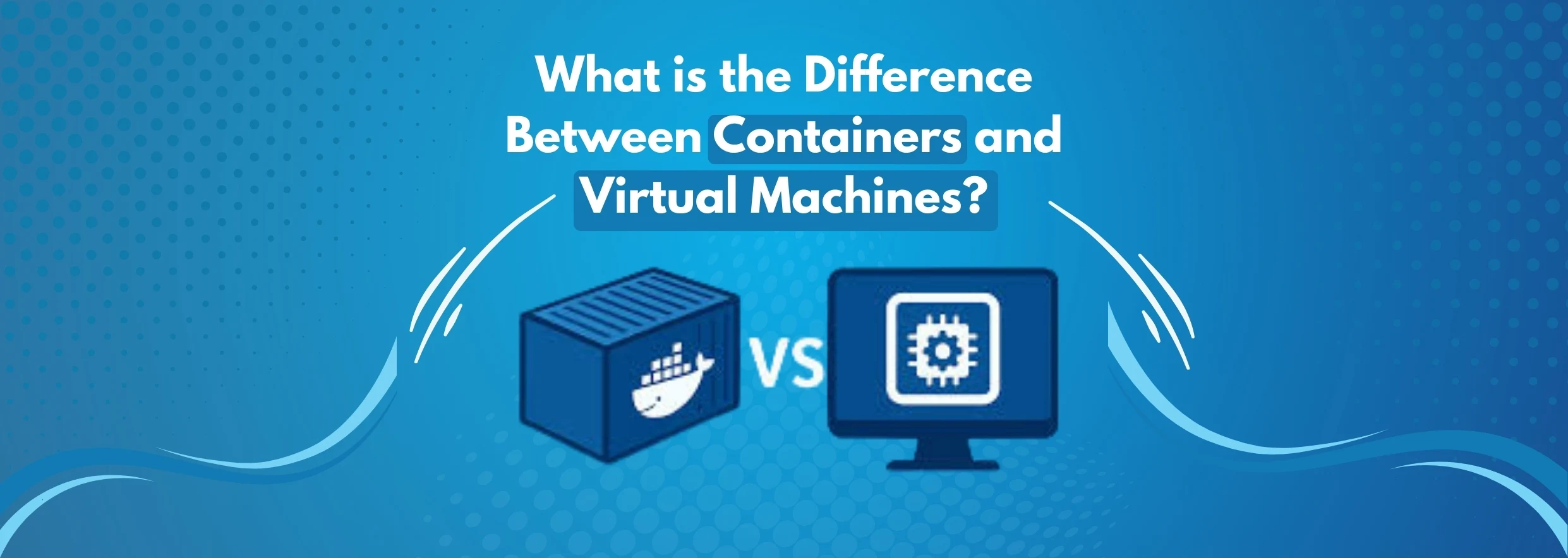 What is the Difference Between Containers and Virtual Machines